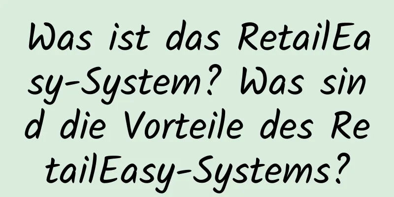 Was ist das RetailEasy-System? Was sind die Vorteile des RetailEasy-Systems?