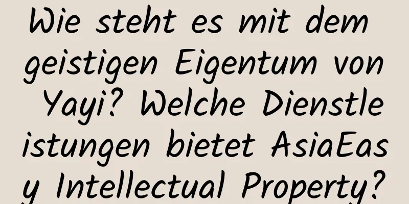 Wie steht es mit dem geistigen Eigentum von Yayi? Welche Dienstleistungen bietet AsiaEasy Intellectual Property?