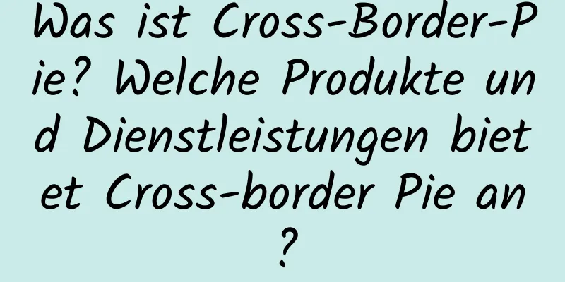 Was ist Cross-Border-Pie? Welche Produkte und Dienstleistungen bietet Cross-border Pie an?