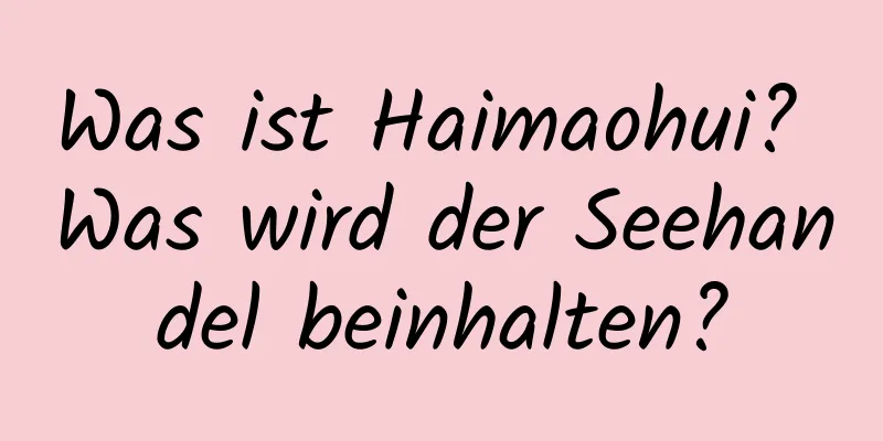 Was ist Haimaohui? Was wird der Seehandel beinhalten?