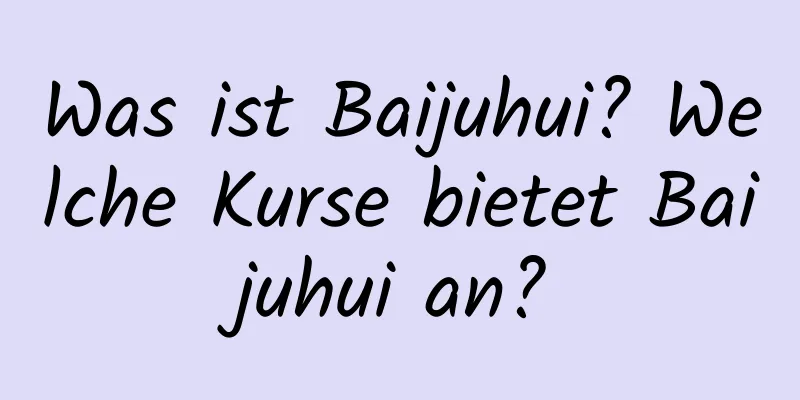 Was ist Baijuhui? Welche Kurse bietet Baijuhui an?