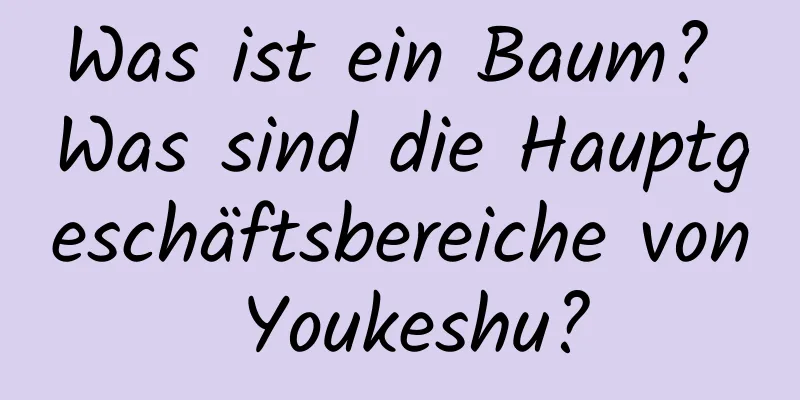 Was ist ein Baum? Was sind die Hauptgeschäftsbereiche von Youkeshu?