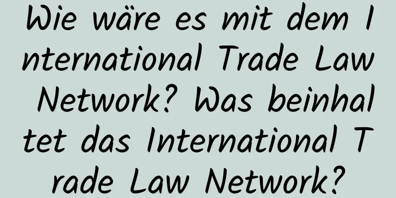 Wie wäre es mit dem International Trade Law Network? Was beinhaltet das International Trade Law Network?