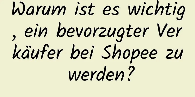 Warum ist es wichtig, ein bevorzugter Verkäufer bei Shopee zu werden?