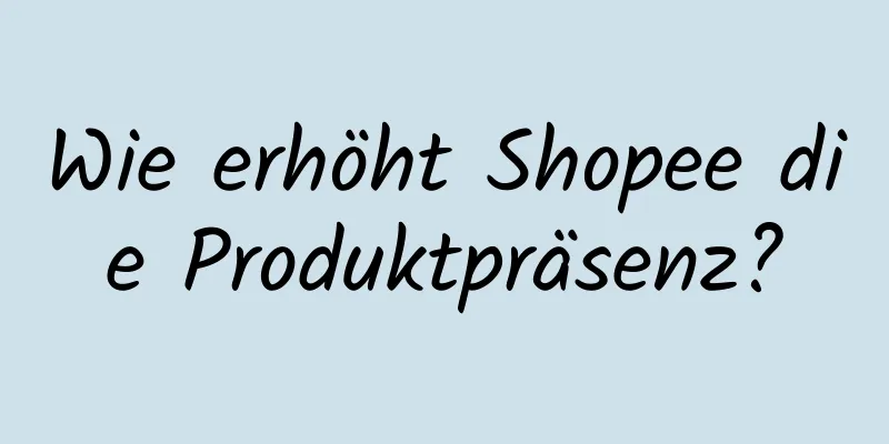 Wie erhöht Shopee die Produktpräsenz?