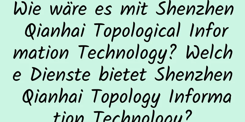 Wie wäre es mit Shenzhen Qianhai Topological Information Technology? Welche Dienste bietet Shenzhen Qianhai Topology Information Technology?