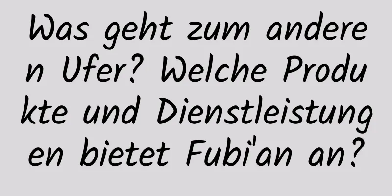 Was geht zum anderen Ufer? Welche Produkte und Dienstleistungen bietet Fubi'an an?