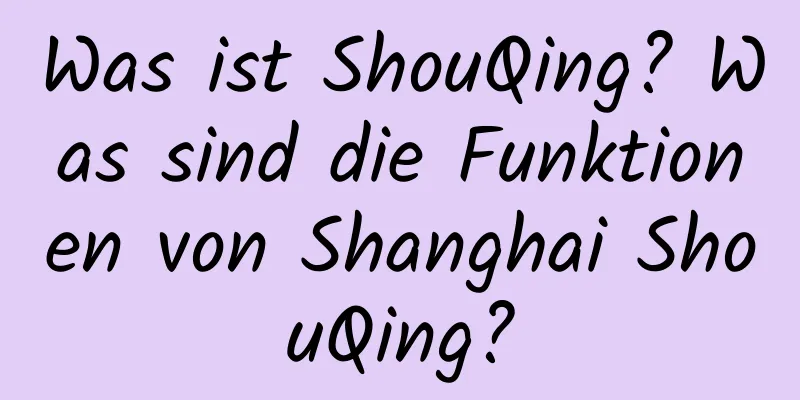 Was ist ShouQing? Was sind die Funktionen von Shanghai ShouQing?