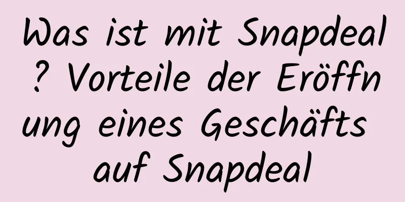 Was ist mit Snapdeal? Vorteile der Eröffnung eines Geschäfts auf Snapdeal