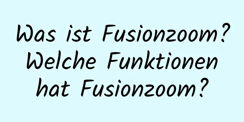 Was ist Fusionzoom? Welche Funktionen hat Fusionzoom?