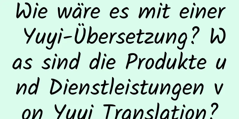 Wie wäre es mit einer Yuyi-Übersetzung? Was sind die Produkte und Dienstleistungen von Yuyi Translation?