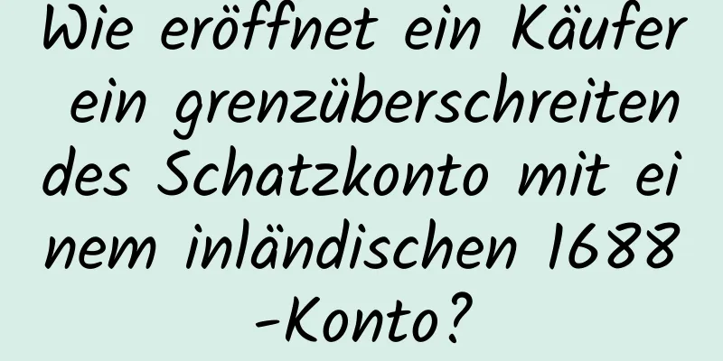 Wie eröffnet ein Käufer ein grenzüberschreitendes Schatzkonto mit einem inländischen 1688-Konto?