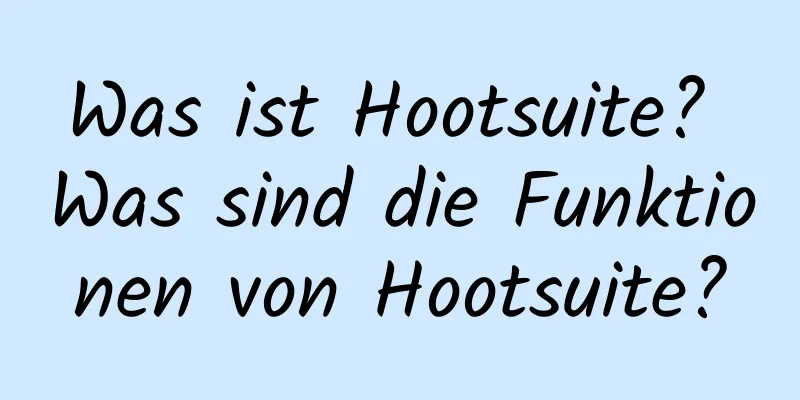 Was ist Hootsuite? Was sind die Funktionen von Hootsuite?