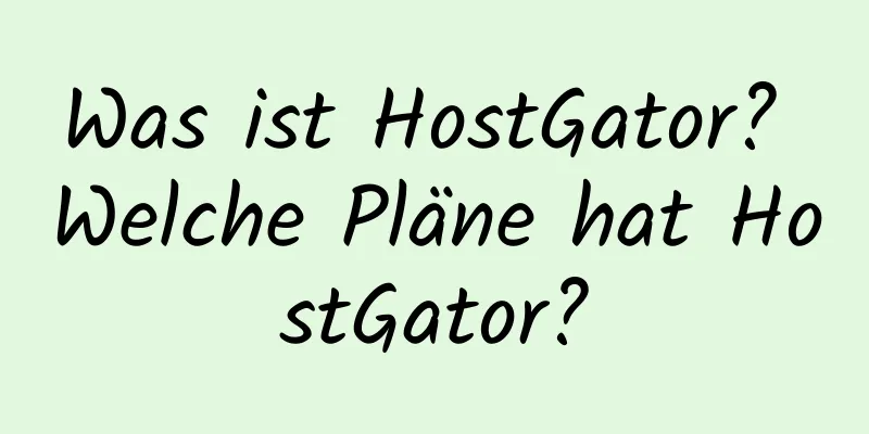 Was ist HostGator? Welche Pläne hat HostGator?