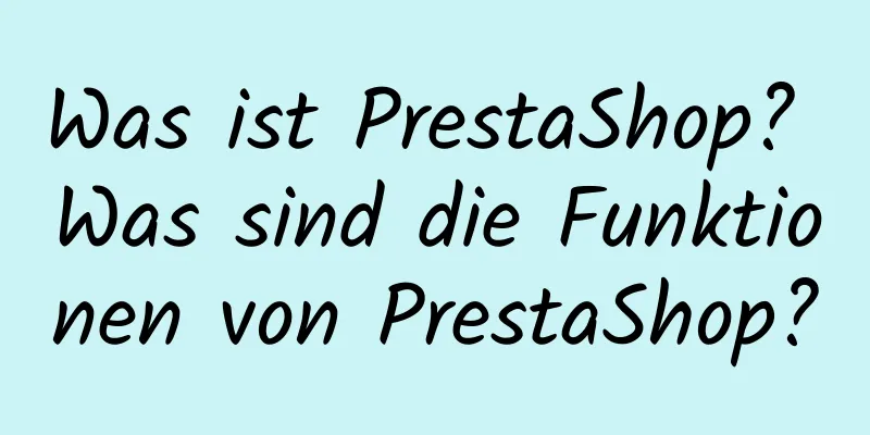 Was ist PrestaShop? Was sind die Funktionen von PrestaShop?