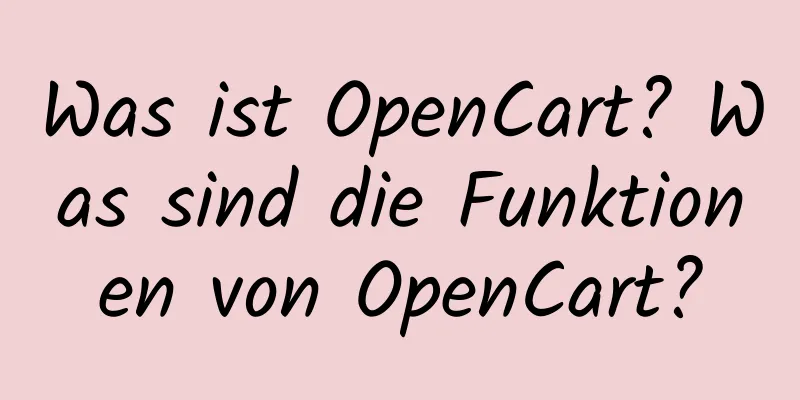 Was ist OpenCart? Was sind die Funktionen von OpenCart?