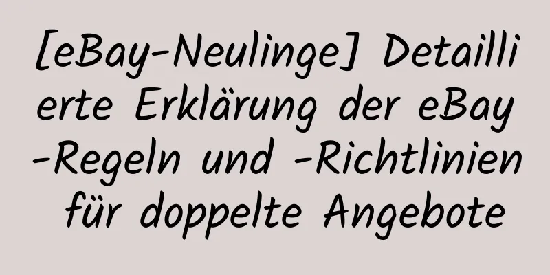 [eBay-Neulinge] Detaillierte Erklärung der eBay-Regeln und -Richtlinien für doppelte Angebote