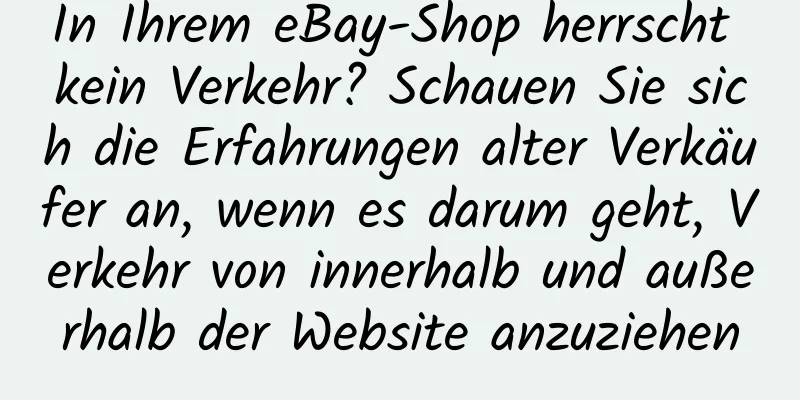 In Ihrem eBay-Shop herrscht kein Verkehr? Schauen Sie sich die Erfahrungen alter Verkäufer an, wenn es darum geht, Verkehr von innerhalb und außerhalb der Website anzuziehen