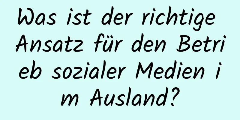 Was ist der richtige Ansatz für den Betrieb sozialer Medien im Ausland?