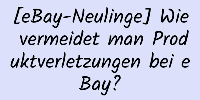 [eBay-Neulinge] Wie vermeidet man Produktverletzungen bei eBay?