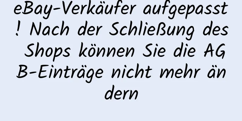 eBay-Verkäufer aufgepasst! Nach der Schließung des Shops können Sie die AGB-Einträge nicht mehr ändern