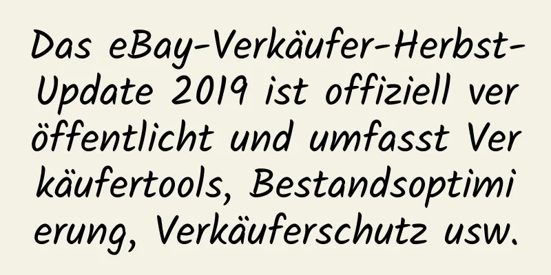 Das eBay-Verkäufer-Herbst-Update 2019 ist offiziell veröffentlicht und umfasst Verkäufertools, Bestandsoptimierung, Verkäuferschutz usw.