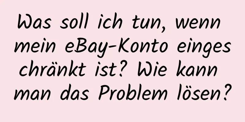 Was soll ich tun, wenn mein eBay-Konto eingeschränkt ist? Wie kann man das Problem lösen?