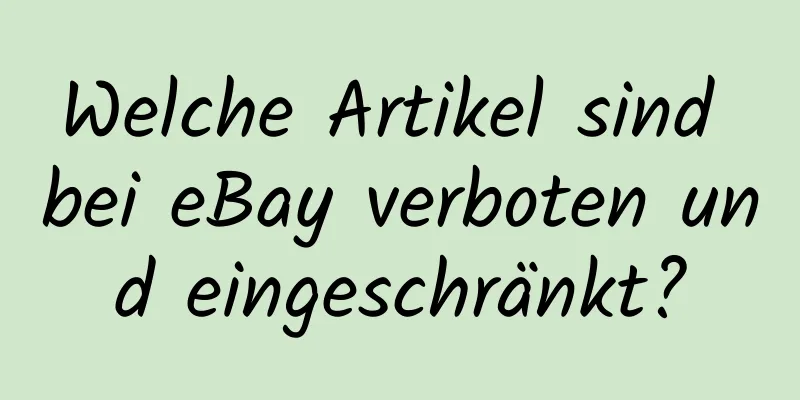 Welche Artikel sind bei eBay verboten und eingeschränkt?