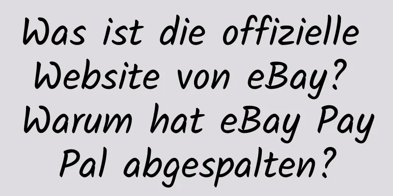 Was ist die offizielle Website von eBay? Warum hat eBay PayPal abgespalten?