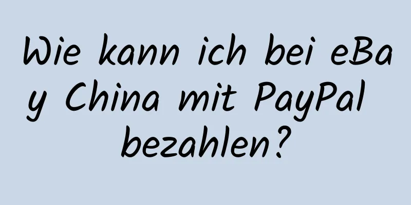 Wie kann ich bei eBay China mit PayPal bezahlen?