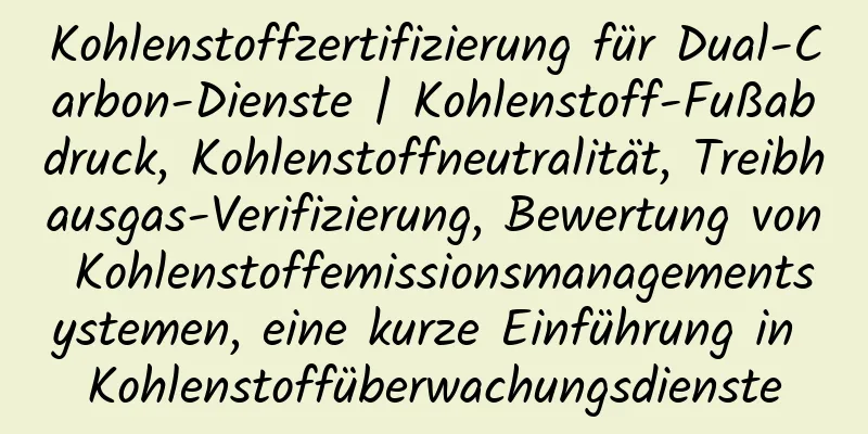 Kohlenstoffzertifizierung für Dual-Carbon-Dienste | Kohlenstoff-Fußabdruck, Kohlenstoffneutralität, Treibhausgas-Verifizierung, Bewertung von Kohlenstoffemissionsmanagementsystemen, eine kurze Einführung in Kohlenstoffüberwachungsdienste