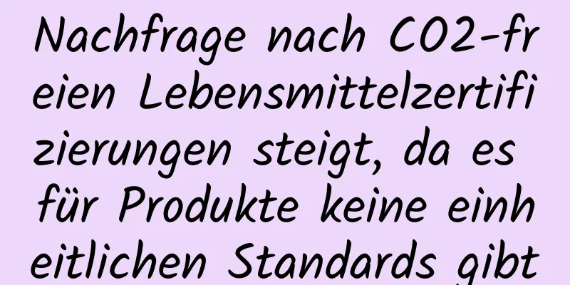 Nachfrage nach CO2-freien Lebensmittelzertifizierungen steigt, da es für Produkte keine einheitlichen Standards gibt