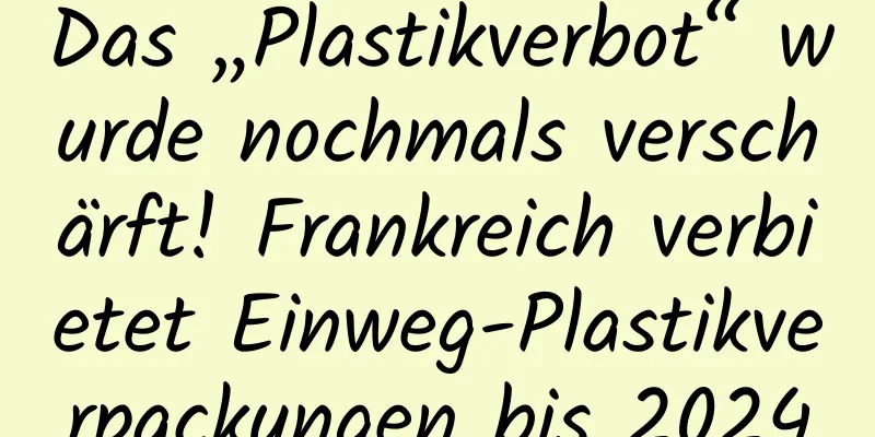 Das „Plastikverbot“ wurde nochmals verschärft! Frankreich verbietet Einweg-Plastikverpackungen bis 2024