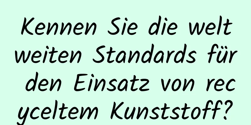 Kennen Sie die weltweiten Standards für den Einsatz von recyceltem Kunststoff?