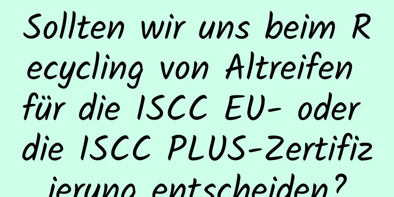 Sollten wir uns beim Recycling von Altreifen für die ISCC EU- oder die ISCC PLUS-Zertifizierung entscheiden?