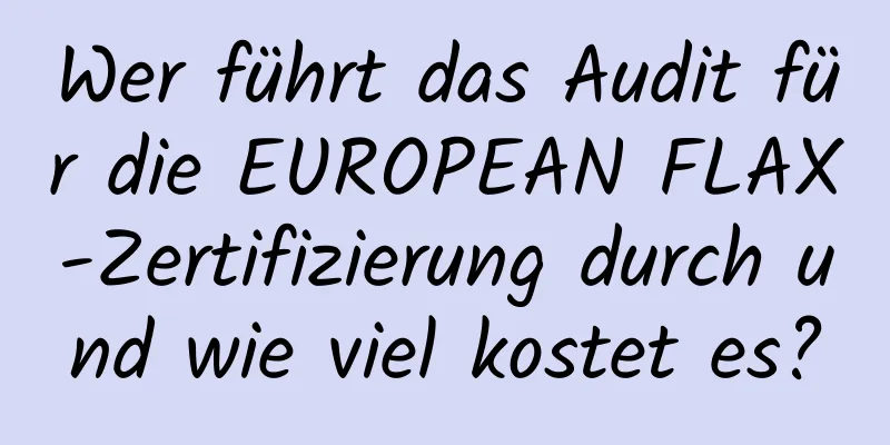 Wer führt das Audit für die EUROPEAN FLAX-Zertifizierung durch und wie viel kostet es?