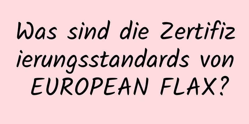 Was sind die Zertifizierungsstandards von EUROPEAN FLAX?