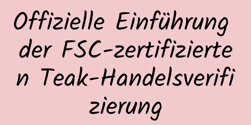 Offizielle Einführung der FSC-zertifizierten Teak-Handelsverifizierung