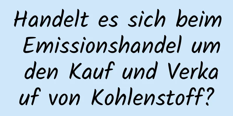 Handelt es sich beim Emissionshandel um den Kauf und Verkauf von Kohlenstoff?