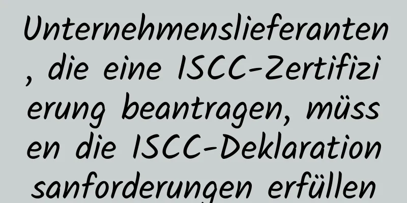 Unternehmenslieferanten, die eine ISCC-Zertifizierung beantragen, müssen die ISCC-Deklarationsanforderungen erfüllen