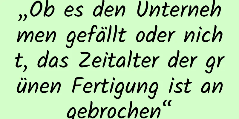 „Ob es den Unternehmen gefällt oder nicht, das Zeitalter der grünen Fertigung ist angebrochen“