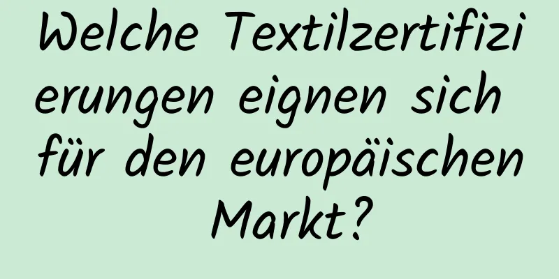 Welche Textilzertifizierungen eignen sich für den europäischen Markt?