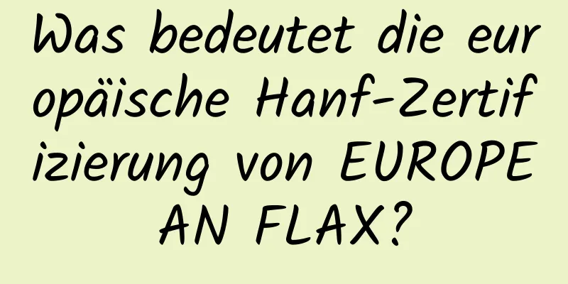 Was bedeutet die europäische Hanf-Zertifizierung von EUROPEAN FLAX?