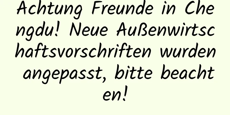 Achtung Freunde in Chengdu! Neue Außenwirtschaftsvorschriften wurden angepasst, bitte beachten!