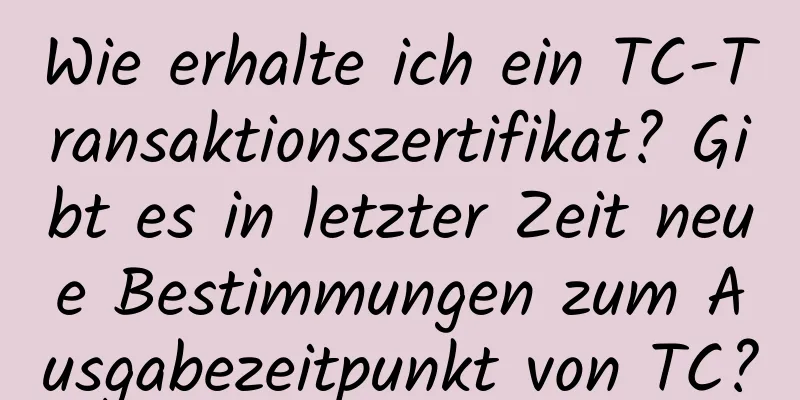 Wie erhalte ich ein TC-Transaktionszertifikat? Gibt es in letzter Zeit neue Bestimmungen zum Ausgabezeitpunkt von TC?