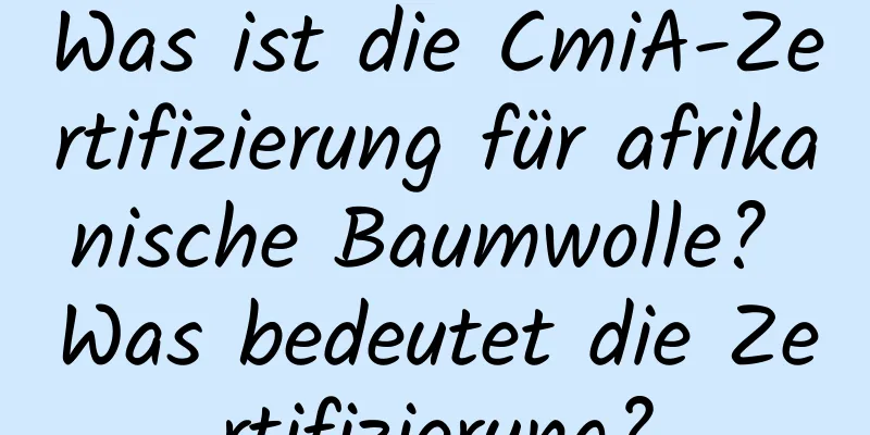 Was ist die CmiA-Zertifizierung für afrikanische Baumwolle? Was bedeutet die Zertifizierung?