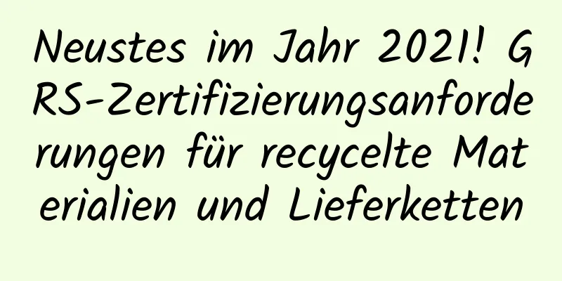 Neustes im Jahr 2021! GRS-Zertifizierungsanforderungen für recycelte Materialien und Lieferketten