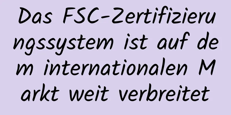 Das FSC-Zertifizierungssystem ist auf dem internationalen Markt weit verbreitet