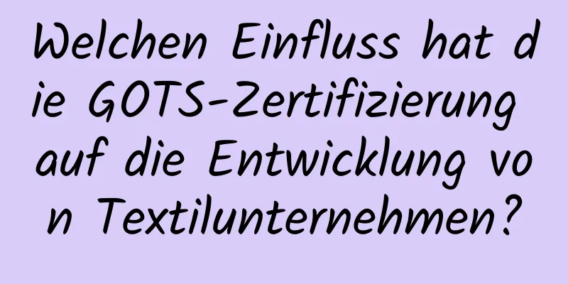 Welchen Einfluss hat die GOTS-Zertifizierung auf die Entwicklung von Textilunternehmen?