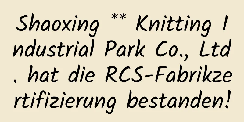 Shaoxing ** Knitting Industrial Park Co., Ltd. hat die RCS-Fabrikzertifizierung bestanden!